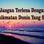 Sadarilah Ini Agar Tak Terlena Oleh Dunia